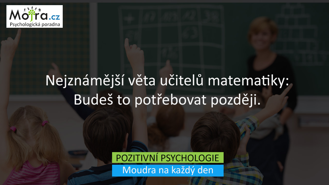 Nejznámější věta učitelů matematiky: Budeš to potřebovat později.